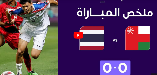 ملخص مباراة عُمان وتايلاند (0-0) | التعادل السلبي يخيم على مواجهة عُمان وتايلاند